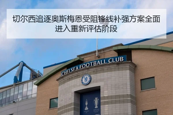 切尔西追逐奥斯梅恩受阻锋线补强方案全面进入重新评估阶段（mksports）