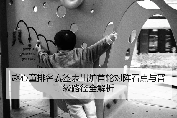 赵心童排名赛签表出炉首轮对阵看点与晋级路径全解析(mksports)