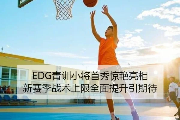 EDG青训小将首秀惊艳亮相 新赛季战术上限全面提升引期待（mksports）