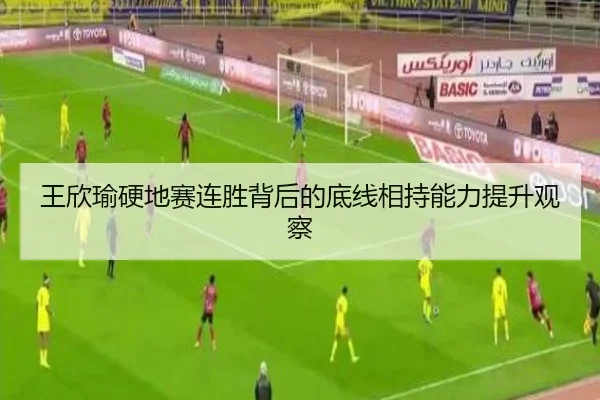 王欣瑜硬地赛连胜背后的底线相持能力提升观察（mksports）