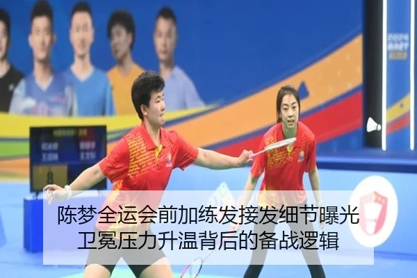 陈梦全运会前加练发接发细节曝光 卫冕压力升温背后的备战逻辑（mksports）